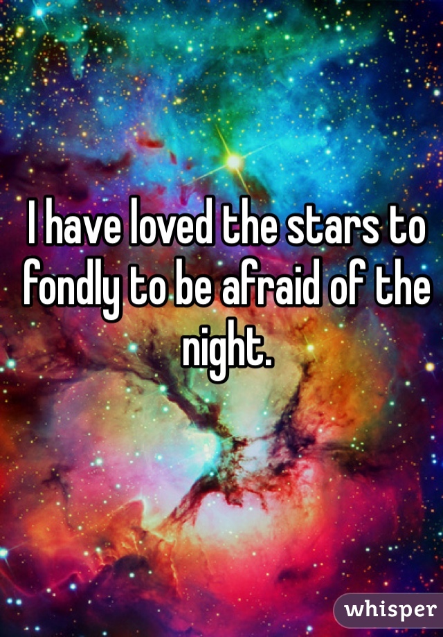 I have loved the stars to fondly to be afraid of the night. 