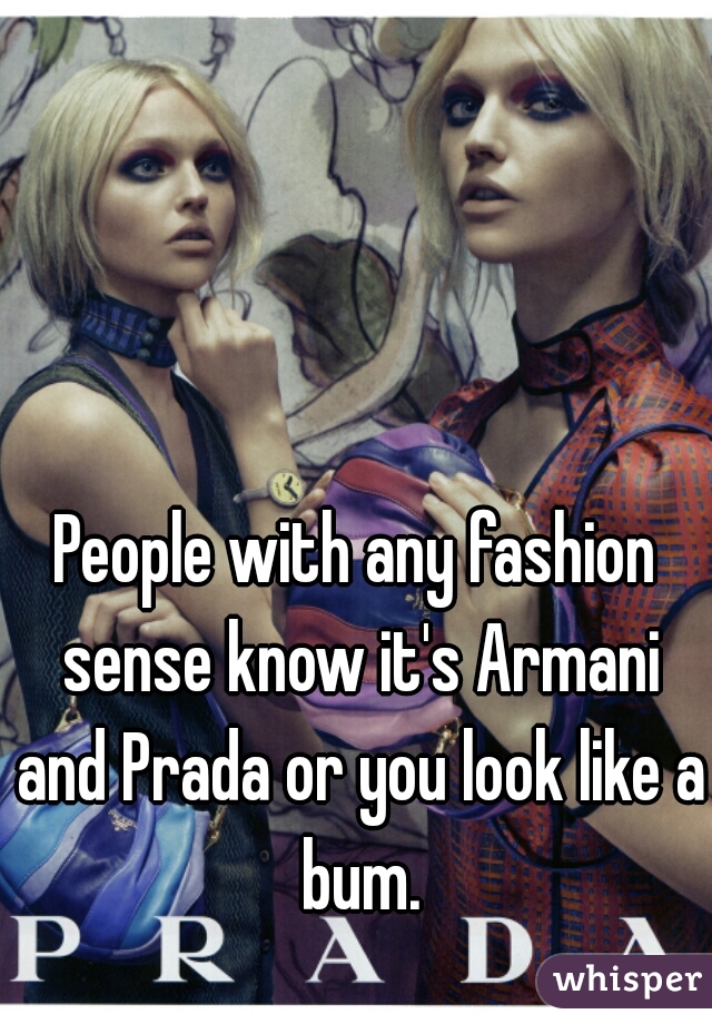 People with any fashion sense know it's Armani and Prada or you look like a bum.