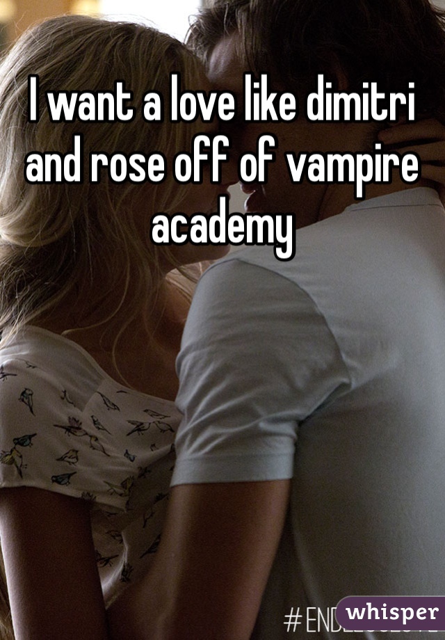 I want a love like dimitri and rose off of vampire academy 