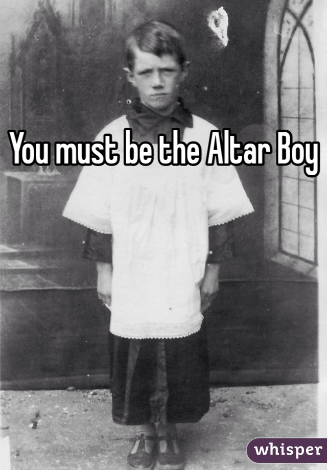 You must be the Altar Boy