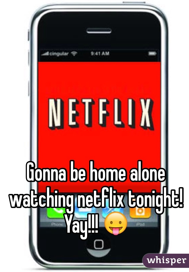 Gonna be home alone watching netflix tonight! Yay!!! 😛