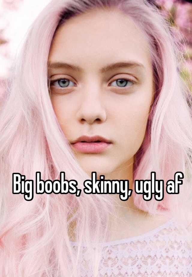 Big Boobs Skinny Ugly Af