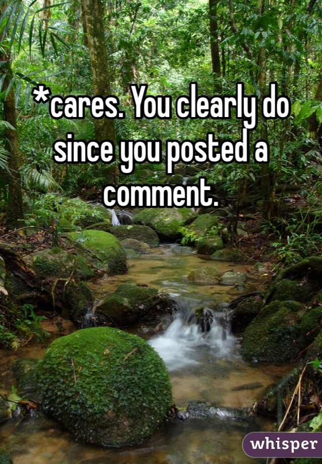 *cares. You clearly do since you posted a comment. 