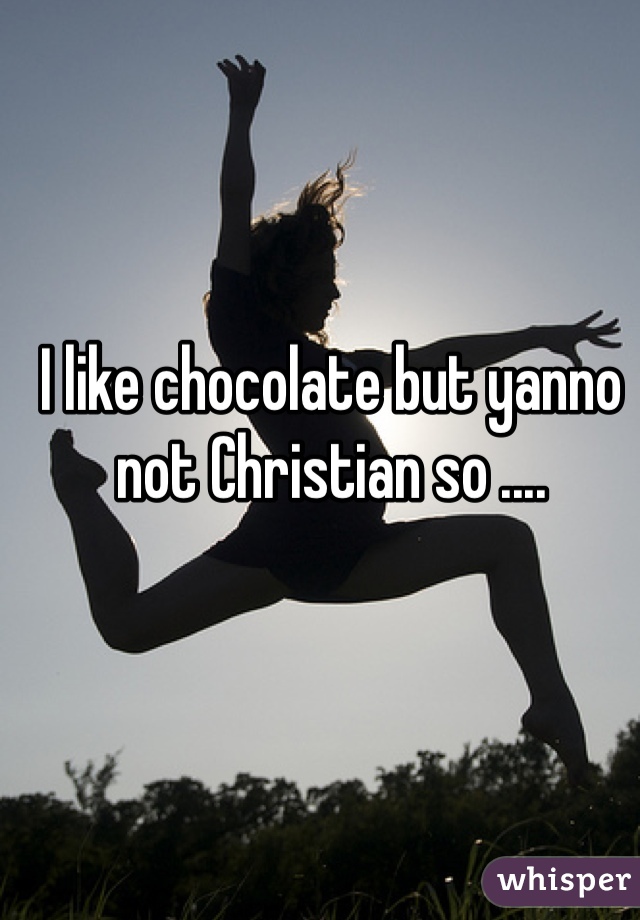 I like chocolate but yanno not Christian so ....
