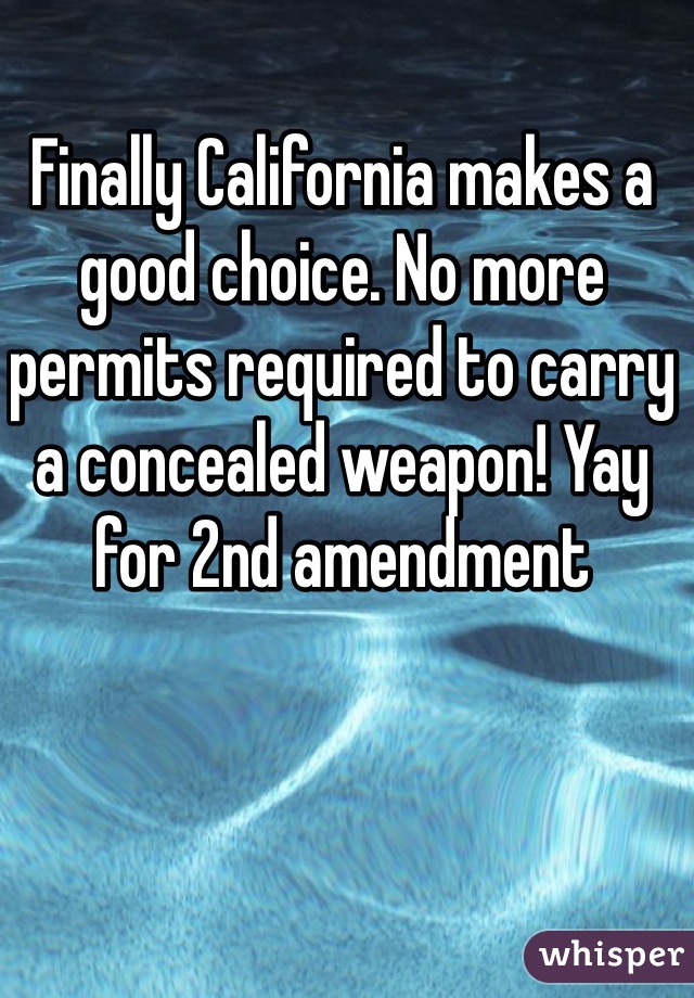 Finally California makes a good choice. No more permits required to carry a concealed weapon! Yay for 2nd amendment 