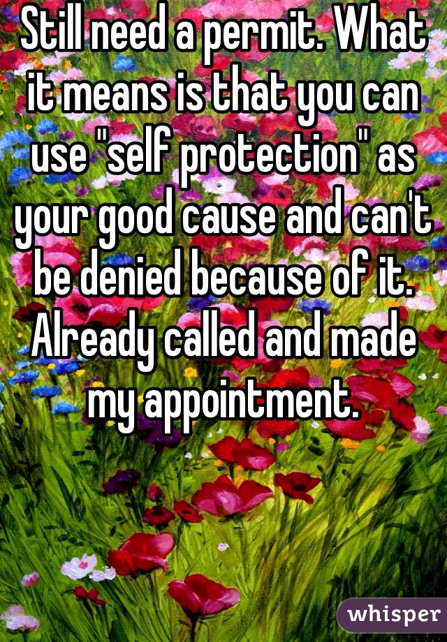 Still need a permit. What it means is that you can use "self protection" as your good cause and can't be denied because of it. Already called and made my appointment. 