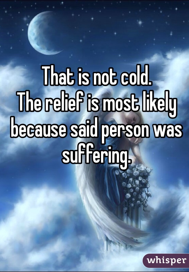 That is not cold. 
The relief is most likely because said person was suffering.