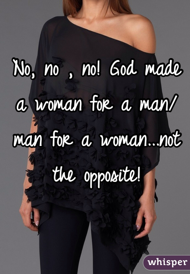 No, no , no! God made a woman for a man/ man for a woman...not the opposite! 