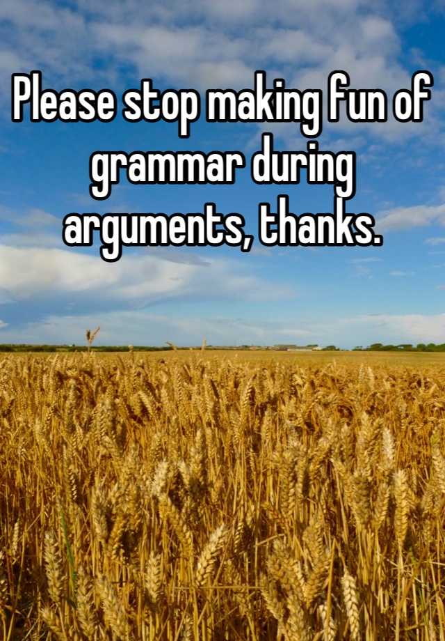 please-stop-making-fun-of-grammar-during-arguments-thanks