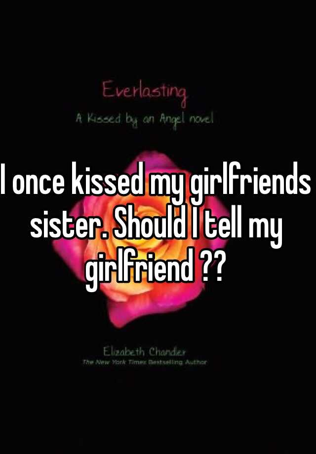 i-once-kissed-my-girlfriends-sister-should-i-tell-my-girlfriend