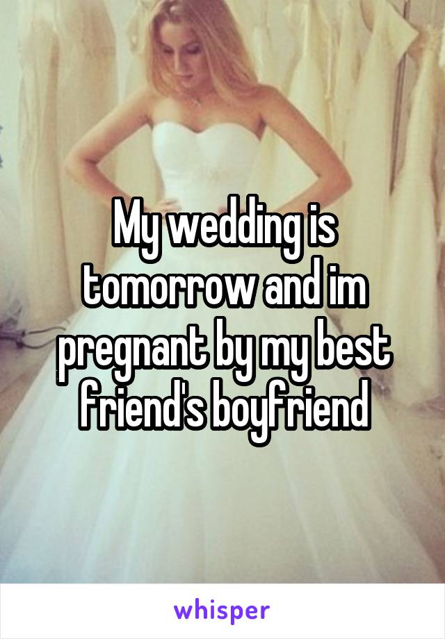 My wedding is tomorrow and im pregnant by my best friend's boyfriend