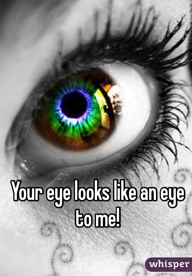 Your eye looks like an eye to me! 