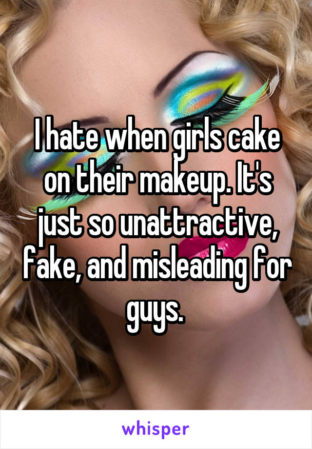 I hate when girls cake on their makeup. It's just so unattractive, fake, and misleading for guys. 