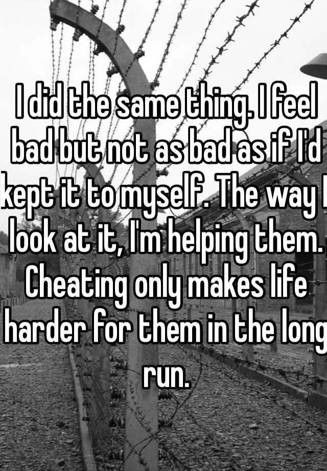 i-did-the-same-thing-i-feel-bad-but-not-as-bad-as-if-i-d-kept-it-to