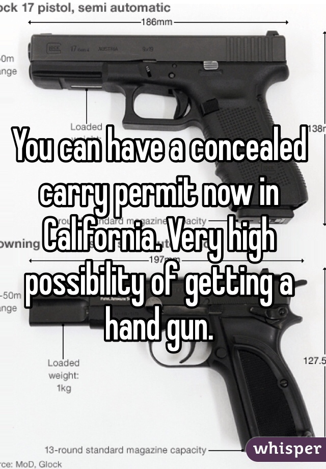 You can have a concealed carry permit now in California. Very high possibility of getting a hand gun. 