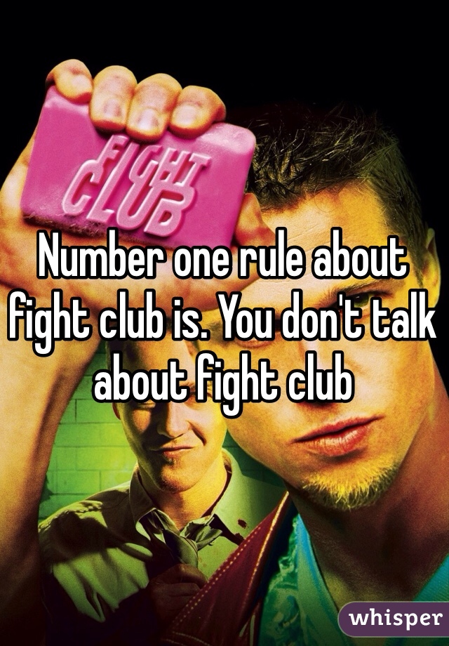 Number one rule about fight club is. You don't talk about fight club