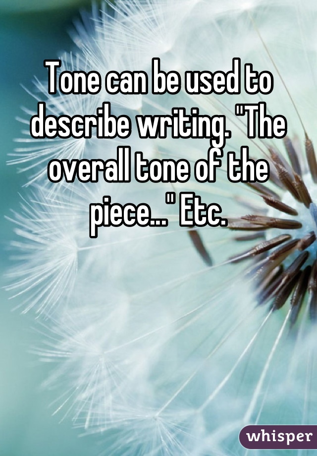 Tone can be used to describe writing. "The overall tone of the piece..." Etc.