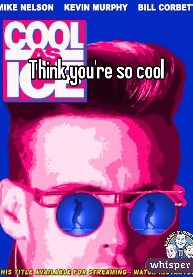 Think you're so cool