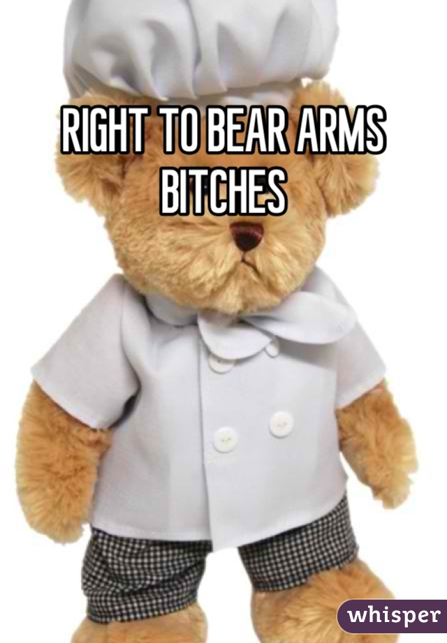 RIGHT TO BEAR ARMS BITCHES