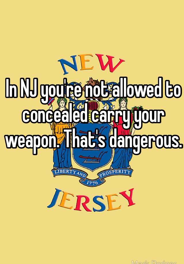 In NJ you're not allowed to concealed carry your weapon. That's dangerous. 