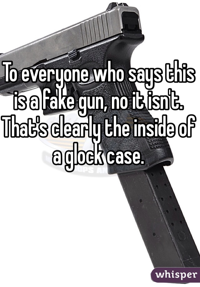 To everyone who says this is a fake gun, no it isn't. That's clearly the inside of a glock case. 