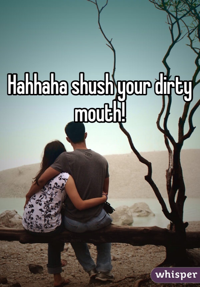 Hahhaha shush your dirty mouth! 