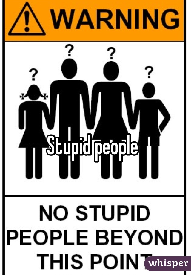 Stupid people 