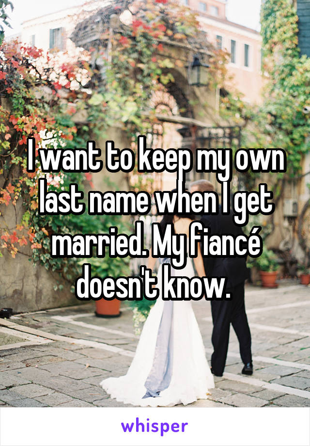I want to keep my own last name when I get married. My fiancé doesn't know. 