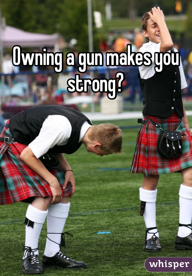 Owning a gun makes you strong?