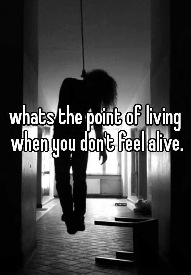 whats-the-point-of-living-when-you-don-t-feel-alive