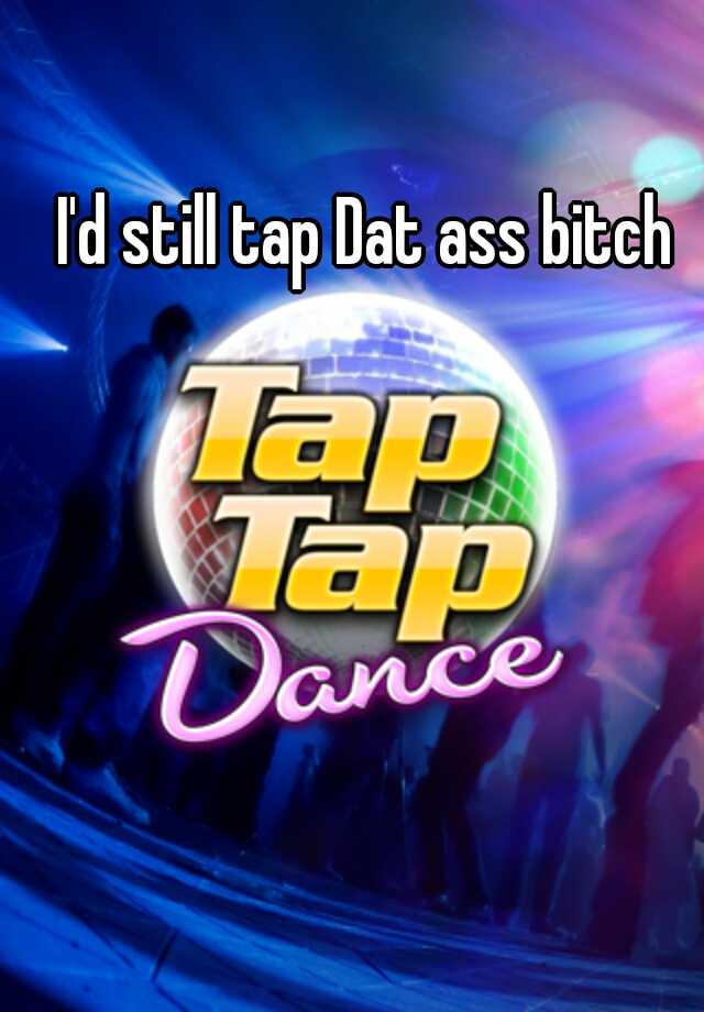 I D Still Tap Dat Ass Bitch