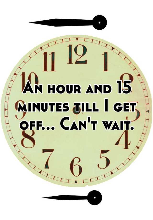 an-hour-and-15-minutes-till-i-get-off-can-t-wait