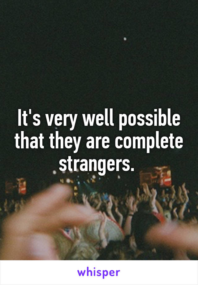 It's very well possible that they are complete strangers. 