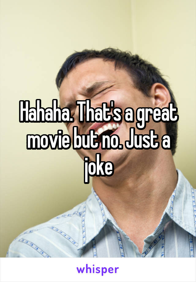 Hahaha. That's a great movie but no. Just a joke