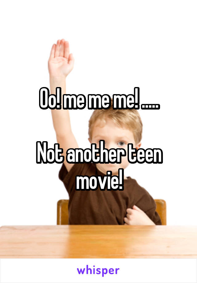 Oo! me me me! .....

Not another teen movie!