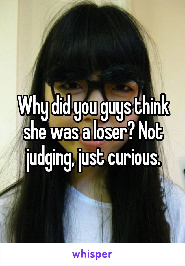 Why did you guys think she was a loser? Not judging, just curious.