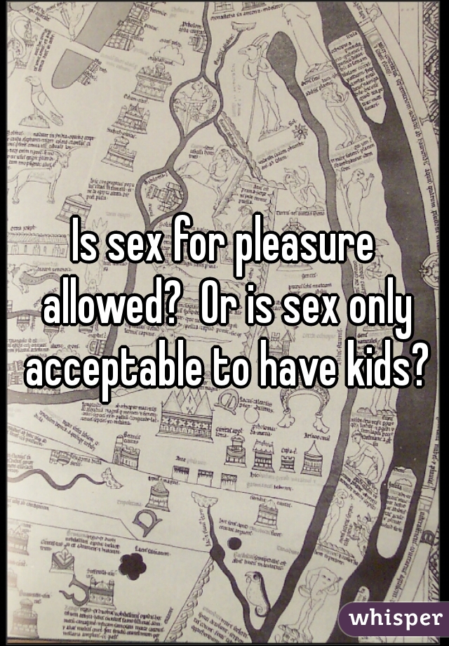 Is sex for pleasure allowed?  Or is sex only acceptable to have kids?