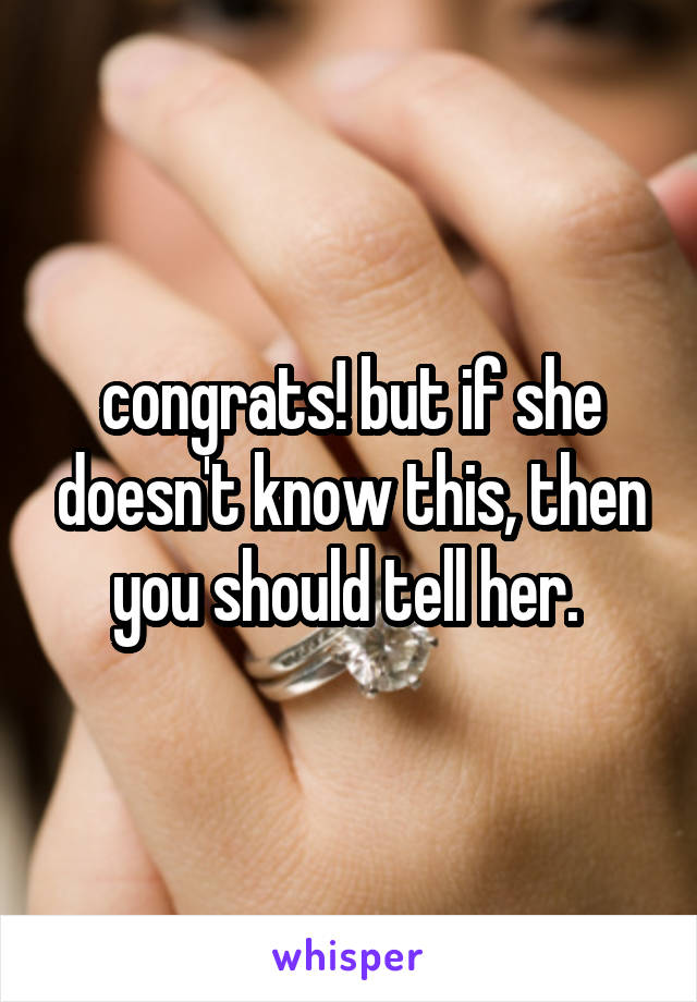 congrats! but if she doesn't know this, then you should tell her. 