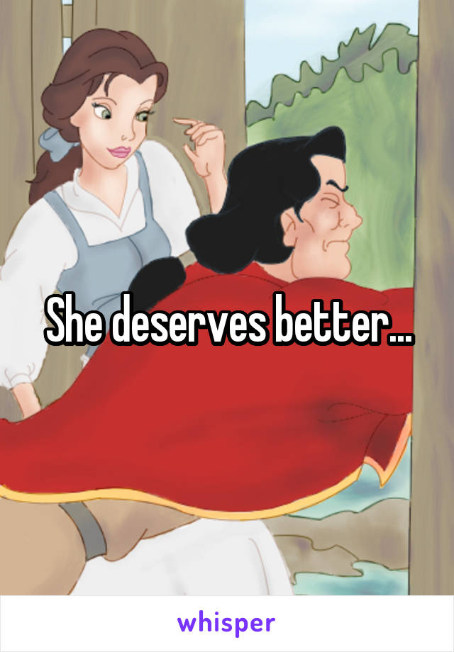 She deserves better...