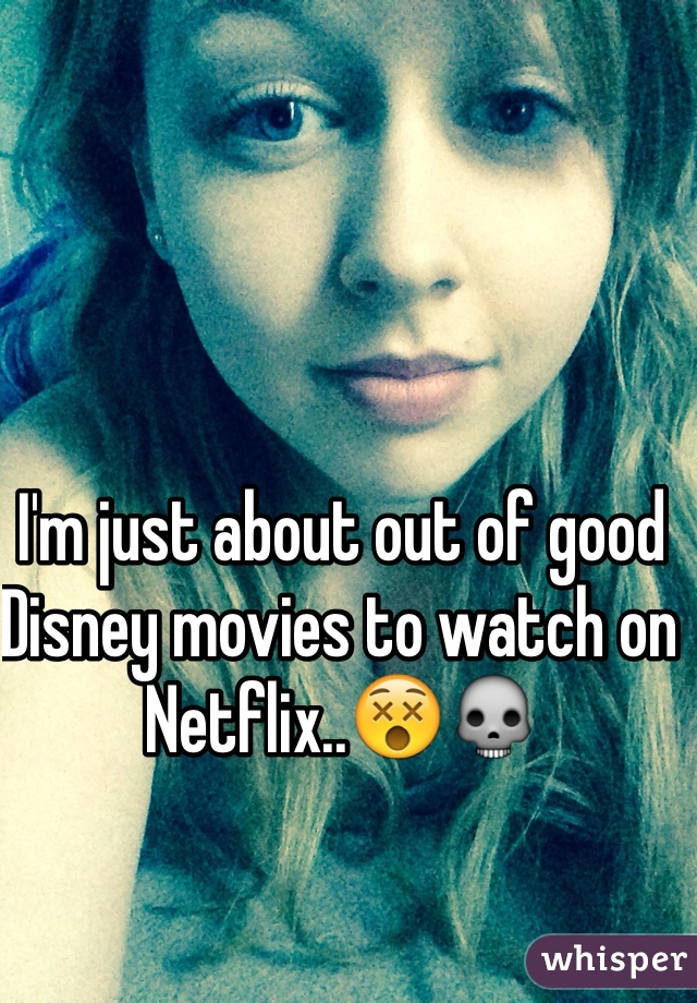 I'm just about out of good Disney movies to watch on Netflix..😵💀