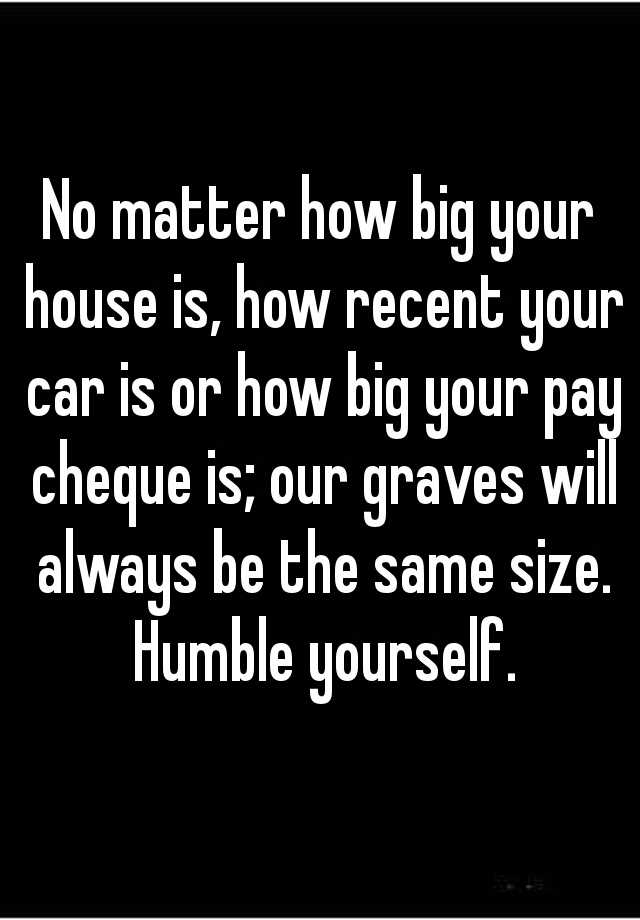 No matter how big your house is, how recent your car is or how big your ...