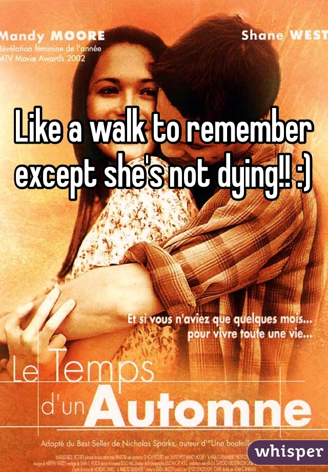 Like a walk to remember except she's not dying!! :) 
