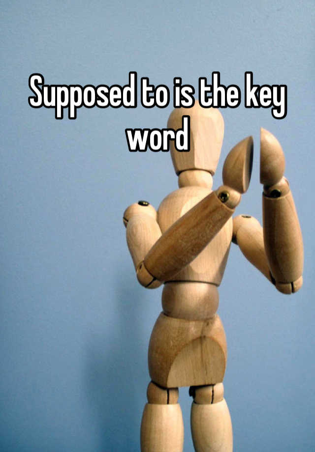 supposed-to-is-the-key-word