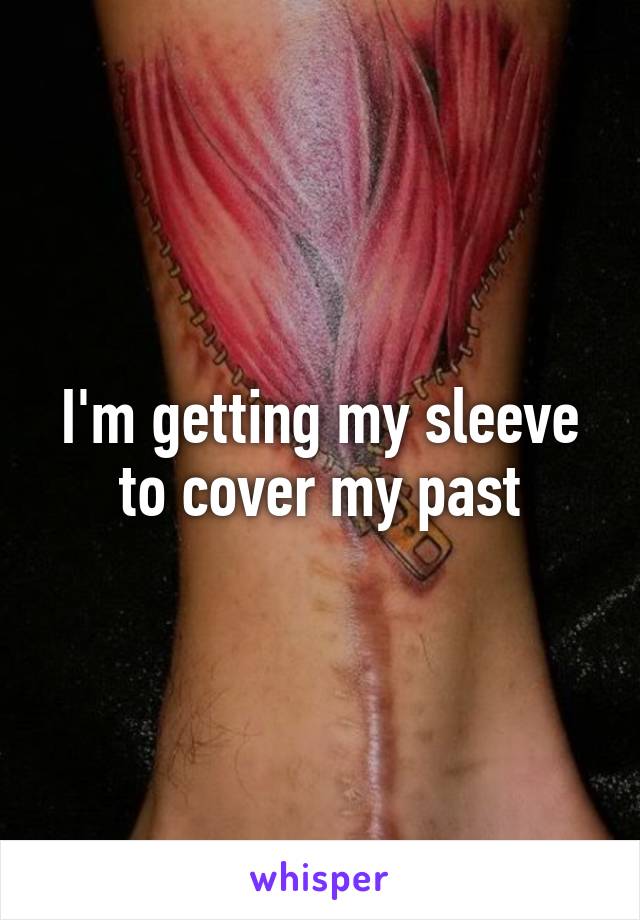 I'm getting my sleeve to cover my past