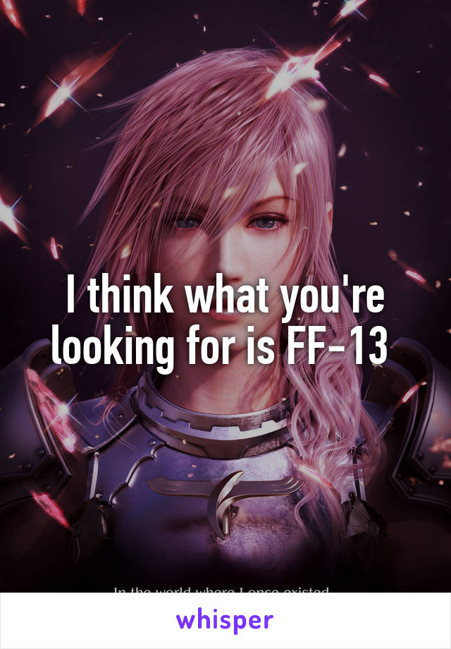 I think what you're looking for is FF-13 