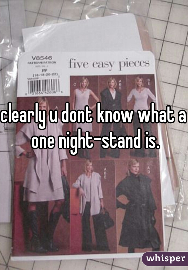 clearly u dont know what a one night-stand is.