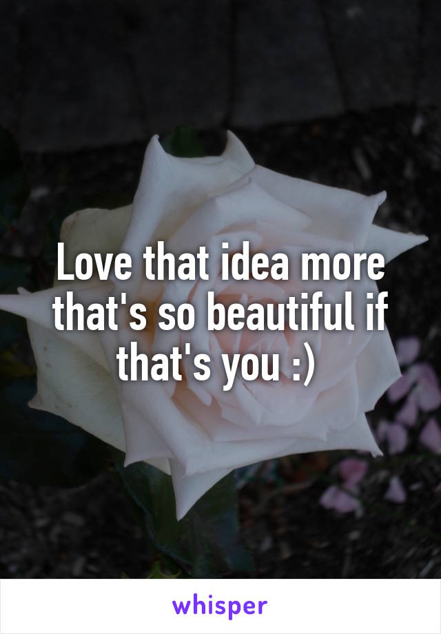 Love that idea more that's so beautiful if that's you :) 