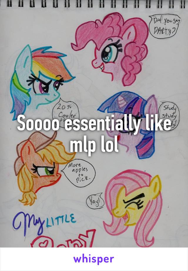 Soooo essentially like mlp lol