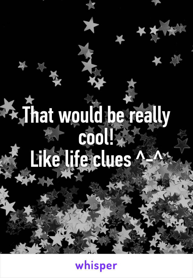 That would be really cool!
Like life clues ^-^