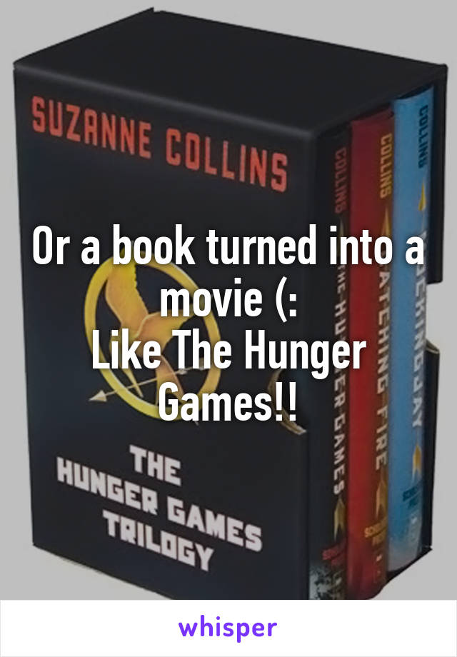 Or a book turned into a movie (:
Like The Hunger Games!!